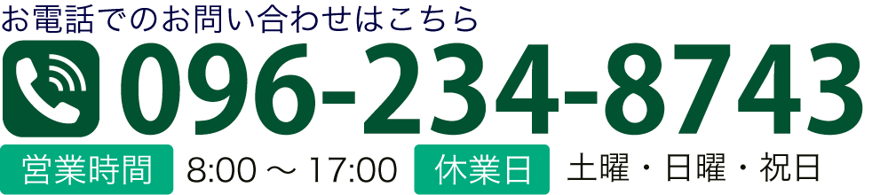 お電話でのお問い合わせはこちら TEL:096-234-8743 ■営業時間　8：00～17：00 ■休業日　土曜・日曜・祝日